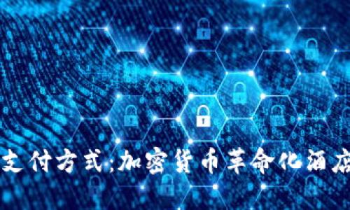 未来支付方式：加密货币革命化酒店产业