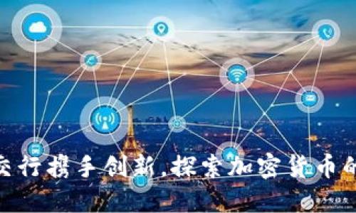 建行与交行携手创新，探索加密货币的新机遇