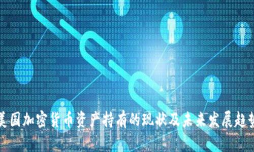 美国加密货币资产持有的现状及未来发展趋势