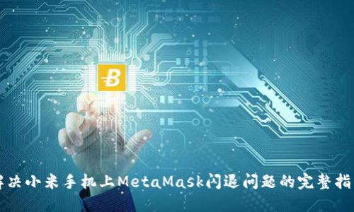 解决小米手机上MetaMask闪退问题的完整指南