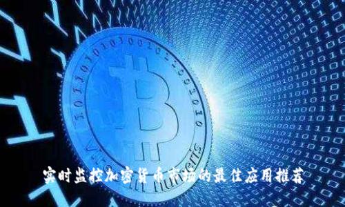 实时监控加密货币市场的最佳应用推荐