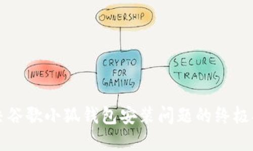 解决谷歌小狐钱包安装问题的终极指南