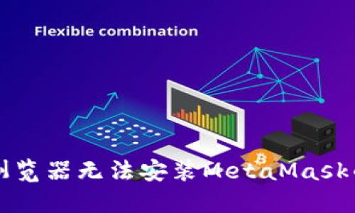 解决谷歌浏览器无法安装MetaMask的终极指南