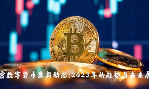 加密数字货币最新动态：2023年的趋势与未来展望