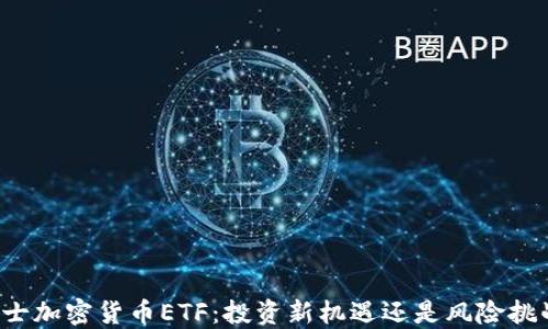 
瑞士加密货币ETF：投资新机遇还是风险挑战？