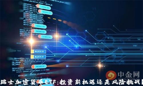 
瑞士加密货币ETF：投资新机遇还是风险挑战？