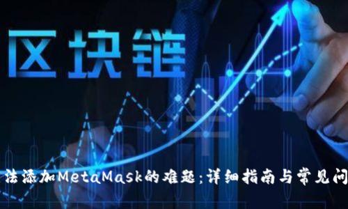 解决无法添加MetaMask的难题：详细指南与常见问题解答