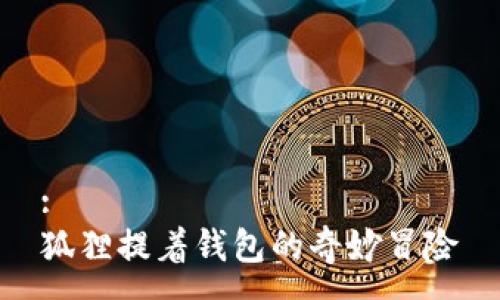 :
狐狸提着钱包的奇妙冒险