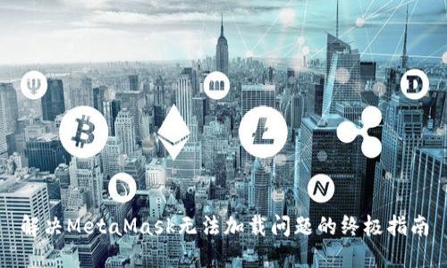 解决MetaMask无法加载问题的终极指南