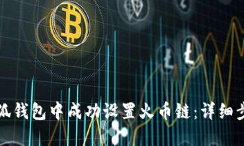 如何在小狐钱包中成功设置火币链：详细步骤与技巧