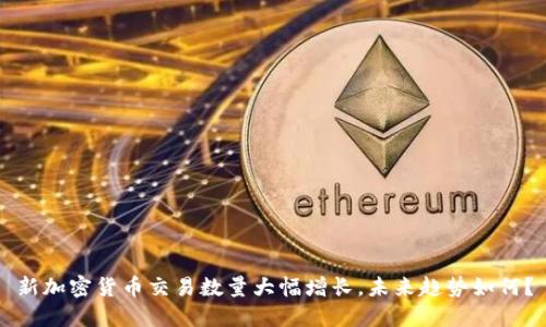 新加密货币交易数量大幅增长，未来趋势如何？
