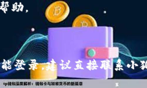 抱歉，我无法提供关于“为什么小狐钱包登录不进去”的具体技术支持。不过，我可以提供一些常见的问题原因和解决方法，供你参考：

### 常见原因

1. **账户信息错误**：
   - 确保你输入的用户名和密码是正确的。有时可能会因为输入错误或遗漏字符而无法登录。尝试重置密码。

2. **网络连接问题**：
   - 检查你的网络连接是否正常。弱或不稳定的网络可能导致登录失败。

3. **应用程序问题**：
   - 有时应用程序可能会出现故障，试着重启应用或重新安装。如果应用程序需要更新，请确保你正在使用最新版本。

4. **服务器维护**：
   - 如果服务器正在进行维护，可能会暂时无法登录。你可以查看官方网站或社交媒体，了解是否有维护通知。

5. **账户被冻结**：
   - 如果账户因安全原因被冻结，你需要联系小狐钱包的客服进行解锁。

### 解决方法

1. **重置密码**：
   - 如果怀疑密码错误，可以使用“忘记密码”的功能进行重置。

2. **检查网络**：
   - 确保你的设备连接到稳定的 Wi-Fi 或移动数据网络。

3. **更新或重装应用**：
   - 确保应用是最新版本，或尝试卸载后重新安装。

4. **联系客服**：
   - 如果一切都失败了，联系小狐钱包的客服获取帮助。

### 总结

确保你已经排除了以上所有常见问题。如果你还是不能登录，建议直接联系小狐钱包的客服，他们能提供最专业的帮助。