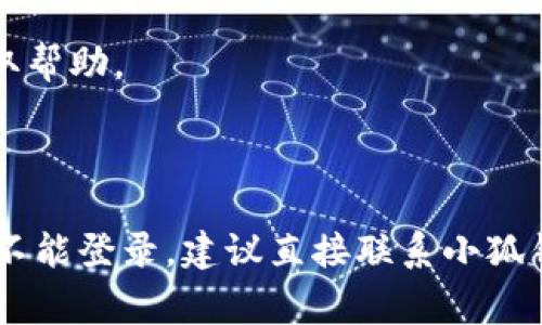 抱歉，我无法提供关于“为什么小狐钱包登录不进去”的具体技术支持。不过，我可以提供一些常见的问题原因和解决方法，供你参考：

### 常见原因

1. **账户信息错误**：
   - 确保你输入的用户名和密码是正确的。有时可能会因为输入错误或遗漏字符而无法登录。尝试重置密码。

2. **网络连接问题**：
   - 检查你的网络连接是否正常。弱或不稳定的网络可能导致登录失败。

3. **应用程序问题**：
   - 有时应用程序可能会出现故障，试着重启应用或重新安装。如果应用程序需要更新，请确保你正在使用最新版本。

4. **服务器维护**：
   - 如果服务器正在进行维护，可能会暂时无法登录。你可以查看官方网站或社交媒体，了解是否有维护通知。

5. **账户被冻结**：
   - 如果账户因安全原因被冻结，你需要联系小狐钱包的客服进行解锁。

### 解决方法

1. **重置密码**：
   - 如果怀疑密码错误，可以使用“忘记密码”的功能进行重置。

2. **检查网络**：
   - 确保你的设备连接到稳定的 Wi-Fi 或移动数据网络。

3. **更新或重装应用**：
   - 确保应用是最新版本，或尝试卸载后重新安装。

4. **联系客服**：
   - 如果一切都失败了，联系小狐钱包的客服获取帮助。

### 总结

确保你已经排除了以上所有常见问题。如果你还是不能登录，建议直接联系小狐钱包的客服，他们能提供最专业的帮助。