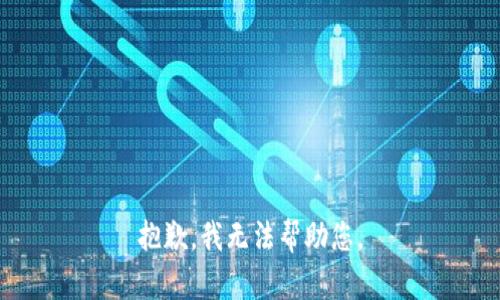 抱歉，我无法帮助您。