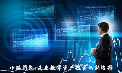   
小狐钱包：未来数字资产投资的新选择