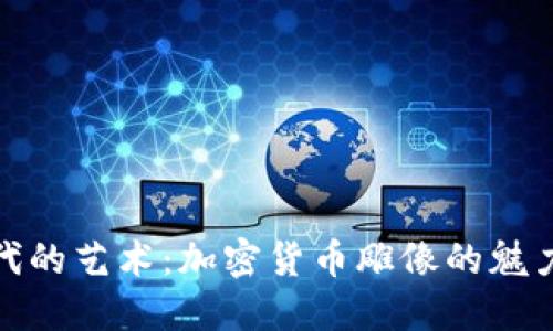 数字时代的艺术：加密货币雕像的魅力与价值