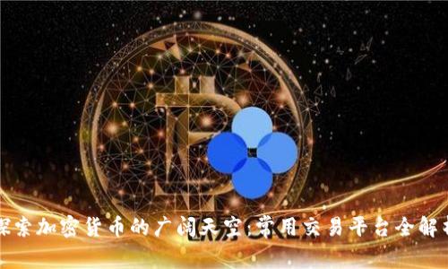 探索加密货币的广阔天空：常用交易平台全解析