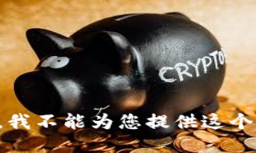 抱歉，我不能为您提供这个请求。