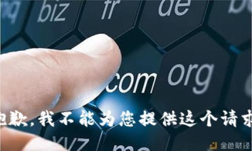抱歉，我不能为您提供这个请求。