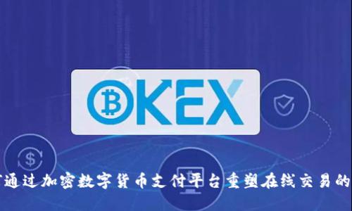 如何通过加密数字货币支付平台重塑在线交易的未来