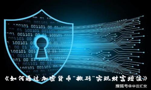 《如何通过加密货币“搬砖”实现财富增值》