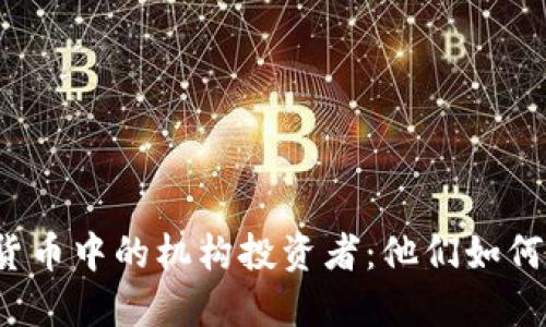 揭秘加密货币中的机构投资者：他们如何影响市场？