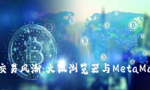 掀起数字资产交易风潮：火狐浏览器与MetaMask的完美结合