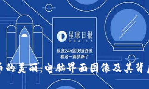探索加密货币的美丽：电脑界面图像及其背后的设计哲学