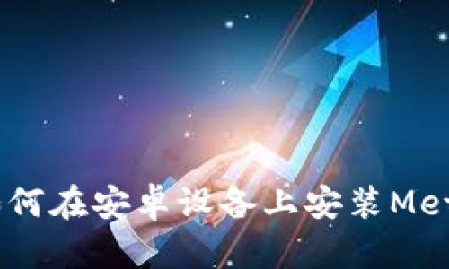全面指南：如何在安卓设备上安装Metamask钱包