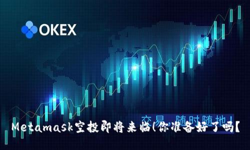 Metamask空投即将来临！你准备好了吗？