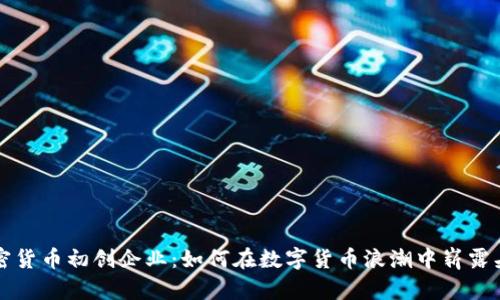 加密货币初创企业：如何在数字货币浪潮中崭露头角