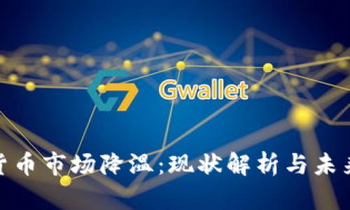 加密货币市场降温：现状解析与未来趋势