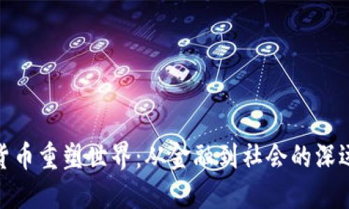加密货币重塑世界：从金融到社会的深远影响