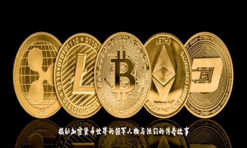 揭秘加密货币世界的领军人物与他们的传奇故事