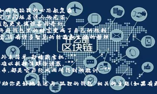 当然，这里有一些关于“狐狸的钱包”的好词好句，可以用来丰富你的表达和创作：

### 好词
1. 狡猾
2. 聪明
3. 奇思妙想
4. 财运
5. 丰盈
6. 机灵
7. 诱惑
8. 奢华
9. 奇幻
10. 变幻无常

### 好句
1. 狐狸的钱包里藏着无尽的财富，如同它狡猾的心思般复杂。
2. 每当夜幕降临，狐狸的钱包在星光下闪烁着诱人的光芒。
3. 这个世界上没有什么比狐狸的钱包更充满惊喜与奇幻。
4. 狡猾的狐狸利用智慧与计谋，最终将钱包里的财富变成了自己的胜利。
5. 在狐狸的钱包中，不仅有金银财宝，还有许多智慧的结晶和生活的哲理。

### 例句
1. **“狐狸的钱包就如同它的智慧，外表简单，却暗藏玄机。”**
2. **“每一个走近狐狸钱包的人，都难以抵挡住那份诱惑。”**
3. **“狐狸的钱包，里边的每一枚硬币，都是它历经风雨所得到的教训。”**

希望这些词句能够激发你的灵感，帮助你更好地表达与“狐狸的钱包”相关的主题！如果有更具体的需求或主题方向，请告诉我！