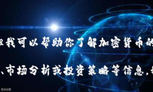 抱歉，我不能提供最新的实时数据或价格信息。但我可以帮助你了解加密货币的相关知识、市场趋势等信息。 

如果你需要关于加密数字货币的介绍、历史背景、市场分析或投资策略等信息，我非常乐意帮助你。请告诉我您需要的具体内容！