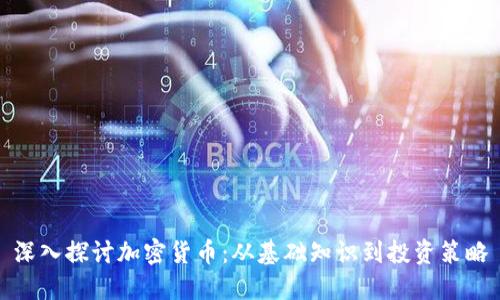 深入探讨加密货币：从基础知识到投资策略