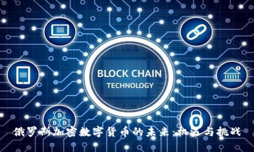 俄罗斯加密数字货币的未来：机遇与挑战