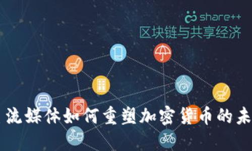 主流媒体如何重塑加密货币的未来