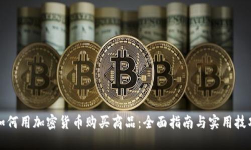 如何用加密货币购买商品：全面指南与实用技巧