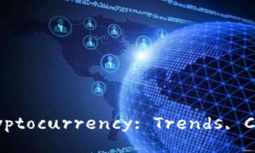 Unlocking the Future of Cryptocurrency: Trends, Challenges, and Opportunities