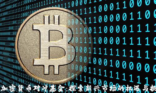 
热加密货币对冲基金：探索新兴市场的机遇与挑战
