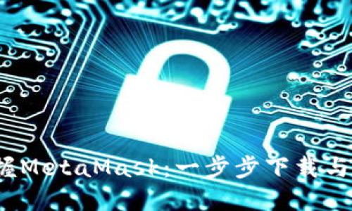  轻松掌握MetaMask：一步步下载与使用教程