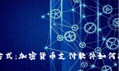 颠覆传统支付方式：加密货币支付软件如何改变我们的生活
