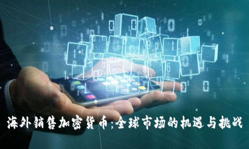 海外销售加密货币：全球市场的机遇与挑战