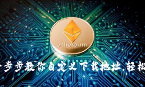 : 小狐钱包：一步步教你自定义下载地址，轻松管理数字资产