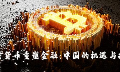加密货币重塑金融：中国的机遇与挑战
