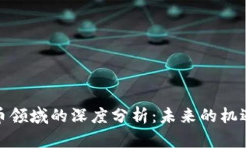 加密货币领域的深度分析：未来的机遇与挑战