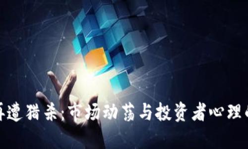 加密货币再遭猎杀：市场动荡与投资者心理的双重挑战