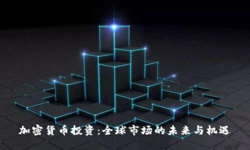 加密货币投资：全球市场的未来与机遇